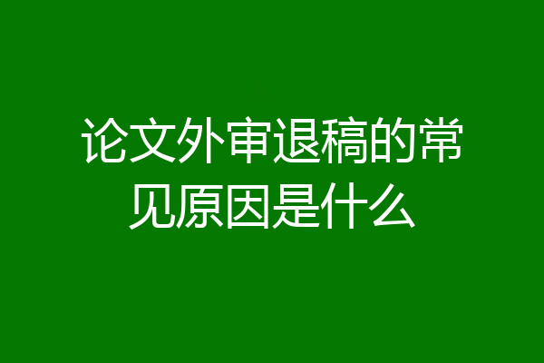 论文外审退稿的常见原因是什么