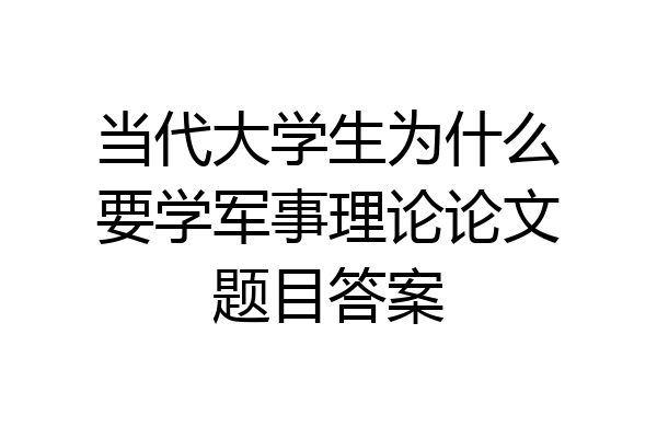 当代大学生为什么要学军事理论论文题目答案