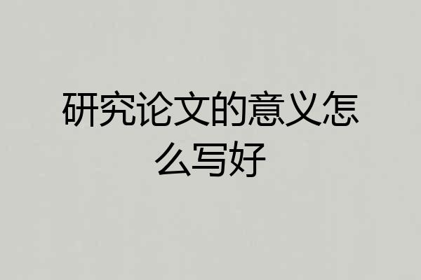 研究论文的意义怎么写好