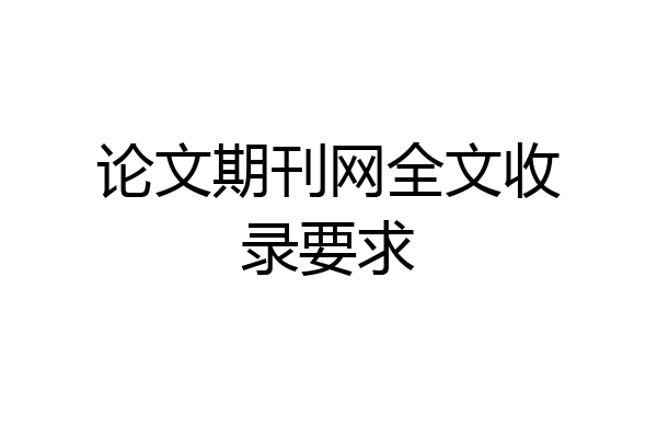 论文期刊网全文收录要求