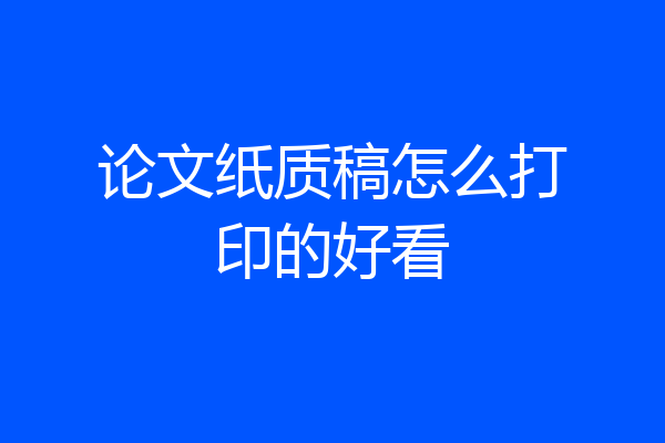 论文纸质稿怎么打印的好看
