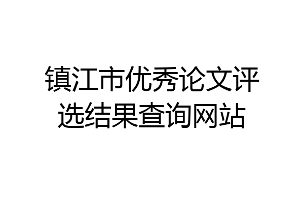 镇江市优秀论文评选结果查询网站