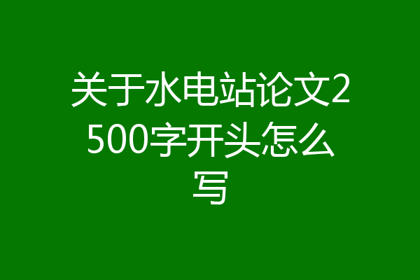 关于水电站论文2500字开头怎么写