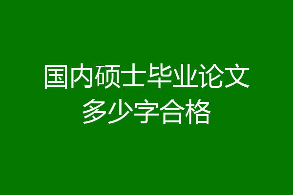 国内硕士毕业论文多少字合格