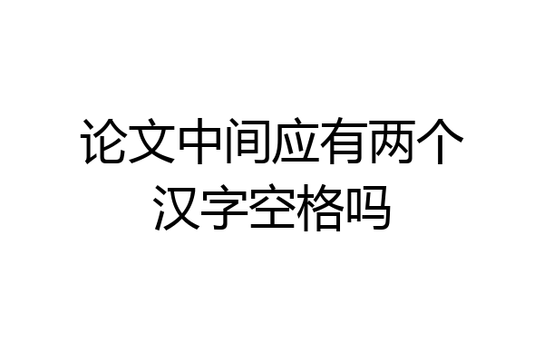 论文中间应有两个汉字空格吗