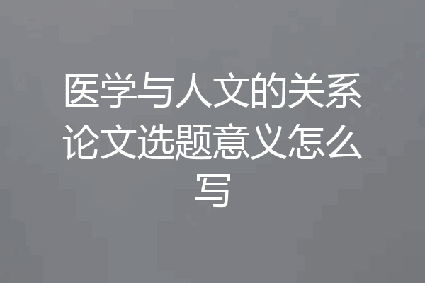 医学与人文的关系论文选题意义怎么写