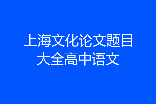 上海文化论文题目大全高中语文