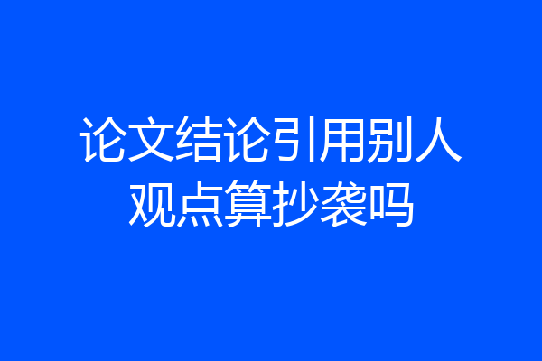 论文结论引用别人观点算抄袭吗