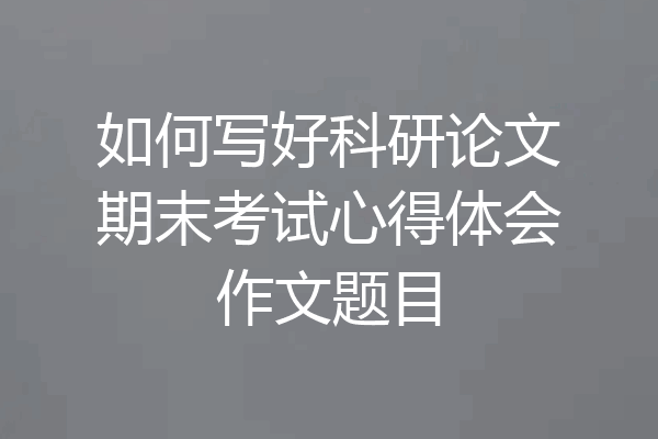 如何写好科研论文期末考试心得体会作文题目
