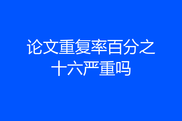 论文重复率百分之十六严重吗