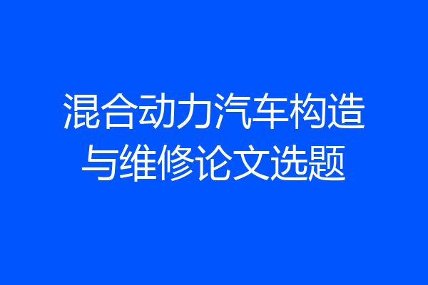 混合动力汽车构造与维修论文选题
