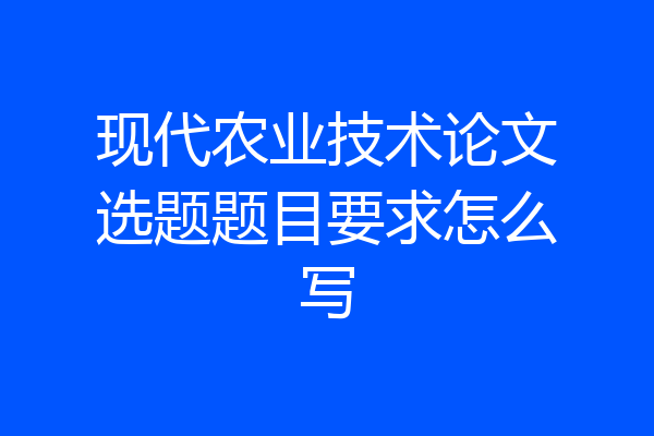 现代农业技术论文选题题目要求怎么写
