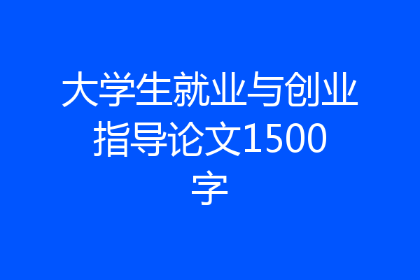 大学生就业与创业指导论文1500字