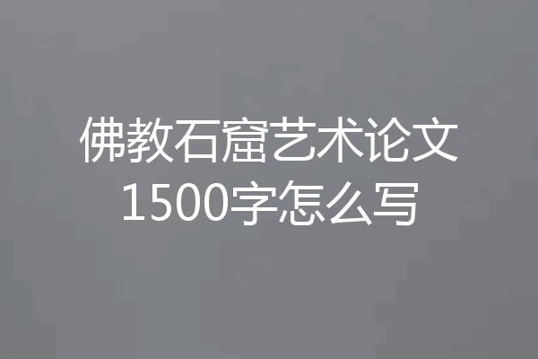佛教石窟艺术论文1500字怎么写