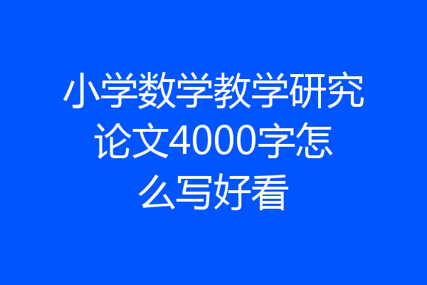 小学数学教学研究论文4000字怎么写好看