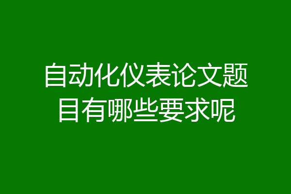 自动化仪表论文题目有哪些要求呢
