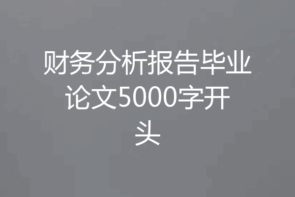 财务分析报告毕业论文5000字开头