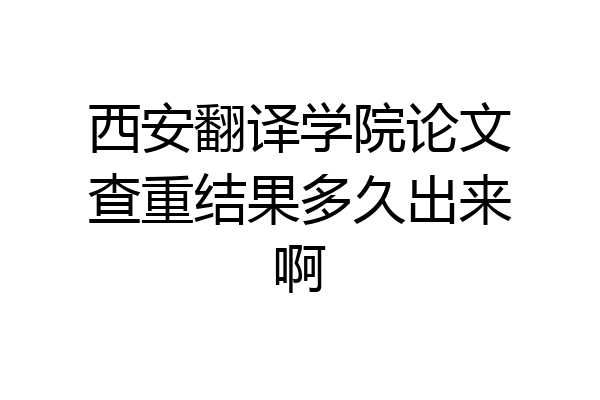 西安翻译学院论文查重结果多久出来啊