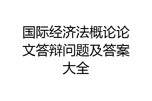 国际经济法概论论文答辩问题及答案大全