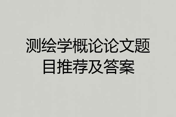测绘学概论论文题目推荐及答案