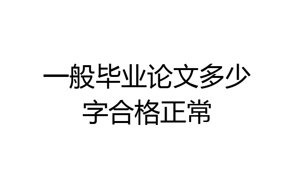 一般毕业论文多少字合格正常