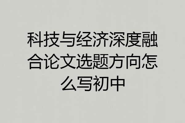 科技与经济深度融合论文选题方向怎么写初中