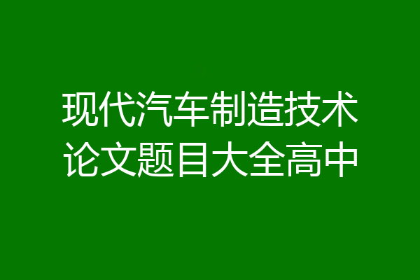 现代汽车制造技术论文题目大全高中