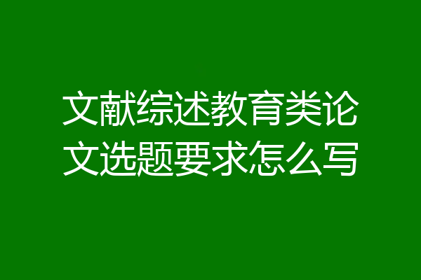 文献综述教育类论文选题要求怎么写