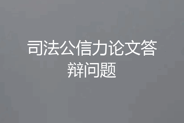 司法公信力论文答辩问题