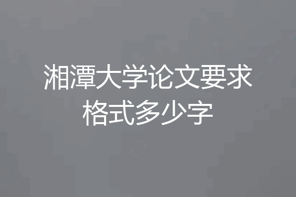 湘潭大学论文要求格式多少字