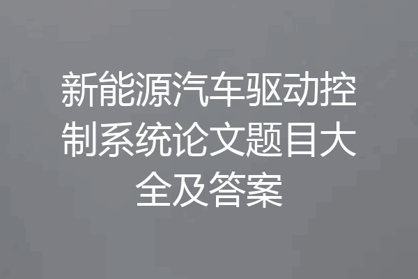 新能源汽车驱动控制系统论文题目大全及答案