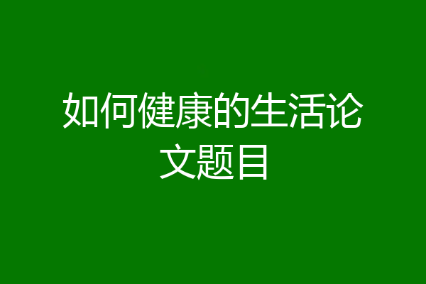 如何健康的生活论文题目