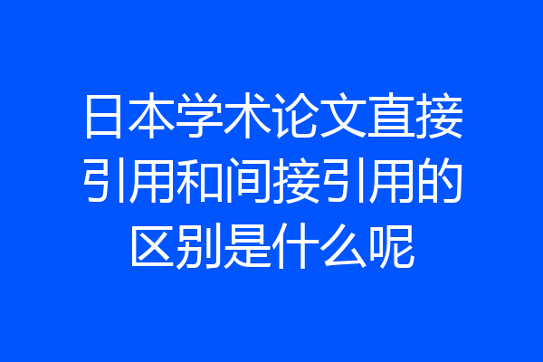 日本学术论文直接引用和间接引用的区别是什么呢
