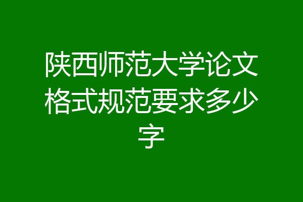 陕西师范大学论文格式规范要求多少字