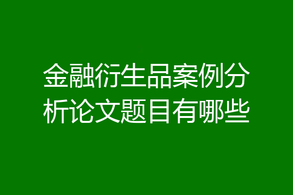 金融衍生品案例分析论文题目有哪些