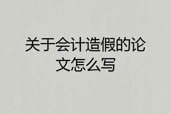 关于会计造假的论文怎么写