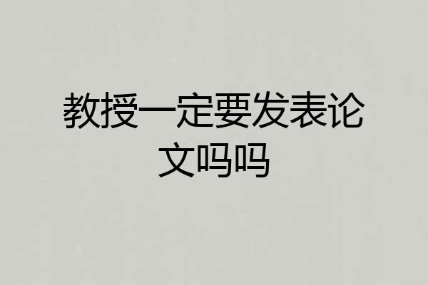 教授一定要发表论文吗吗