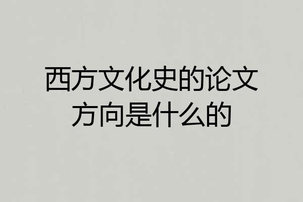 西方文化史的论文方向是什么的