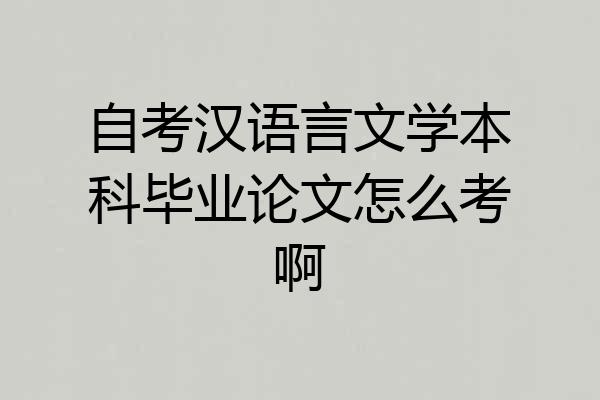 自考汉语言文学本科毕业论文怎么考啊