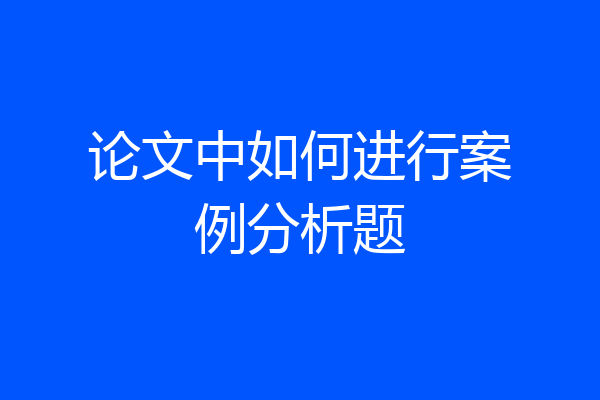 论文中如何进行案例分析题