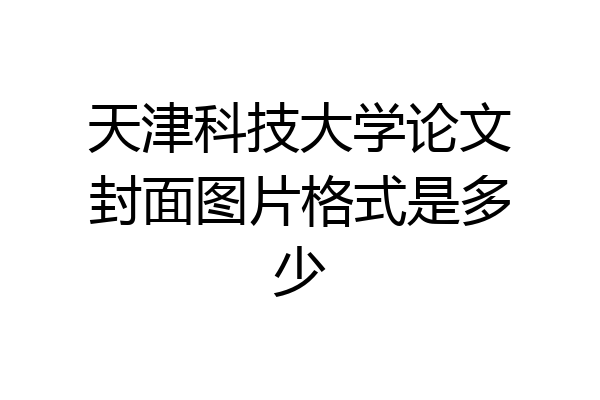 天津科技大学论文封面图片格式是多少