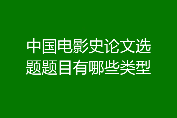 中国电影史论文选题题目有哪些类型