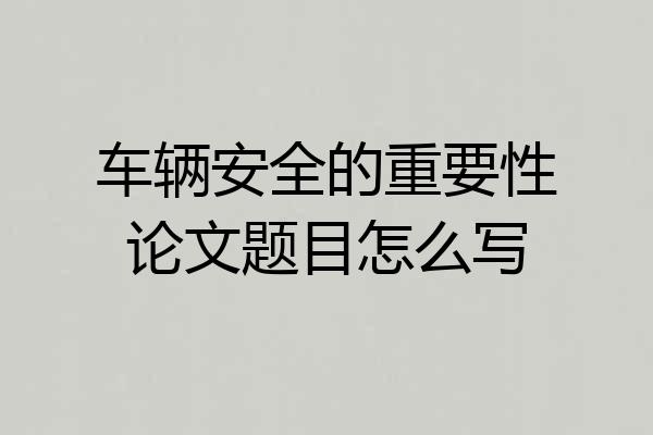 车辆安全的重要性论文题目怎么写