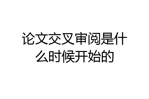 论文交叉审阅是什么时候开始的