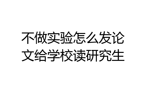 不做实验怎么发论文给学校读研究生