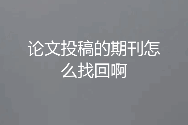 论文投稿的期刊怎么找回啊