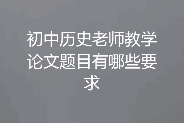 初中历史老师教学论文题目有哪些要求