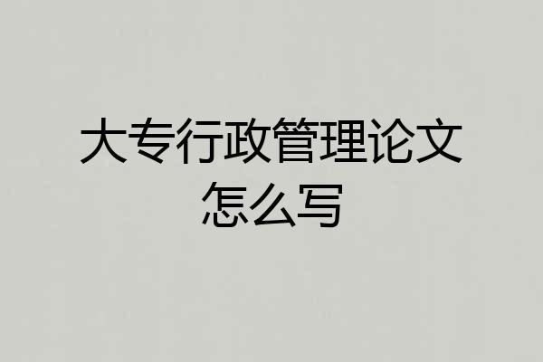 大专行政管理论文怎么写