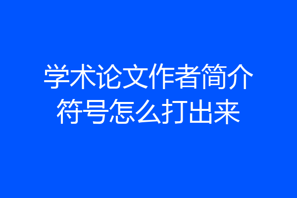 学术论文作者简介符号怎么打出来