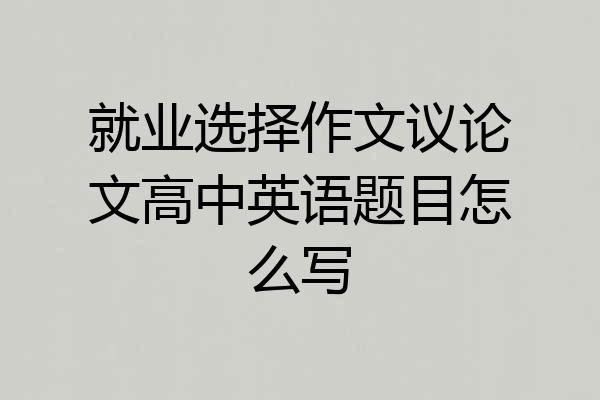 就业选择作文议论文高中英语题目怎么写